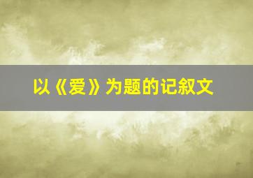 以《爱》为题的记叙文