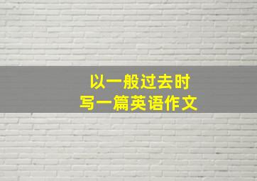 以一般过去时写一篇英语作文