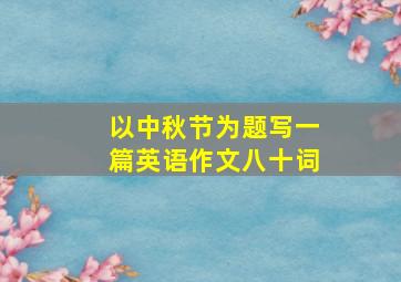 以中秋节为题写一篇英语作文八十词