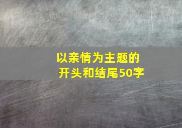 以亲情为主题的开头和结尾50字