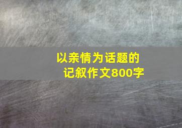 以亲情为话题的记叙作文800字