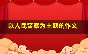 以人民警察为主题的作文