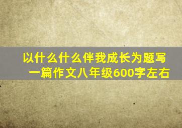 以什么什么伴我成长为题写一篇作文八年级600字左右