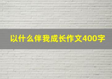 以什么伴我成长作文400字