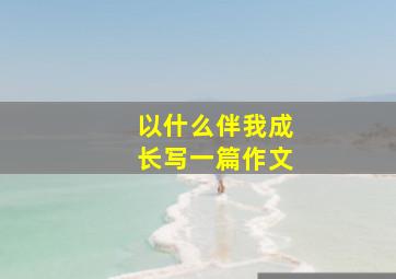 以什么伴我成长写一篇作文