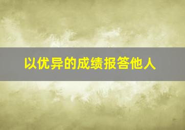 以优异的成绩报答他人