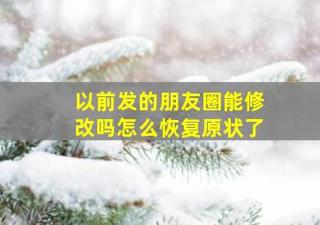 以前发的朋友圈能修改吗怎么恢复原状了