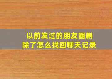 以前发过的朋友圈删除了怎么找回聊天记录