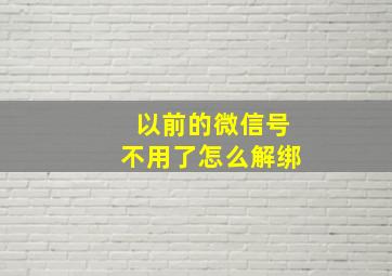 以前的微信号不用了怎么解绑