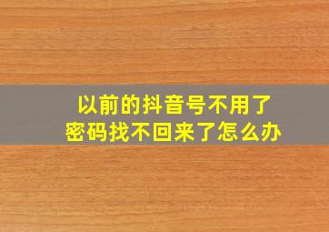 以前的抖音号不用了密码找不回来了怎么办