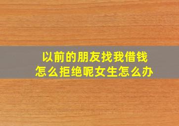 以前的朋友找我借钱怎么拒绝呢女生怎么办