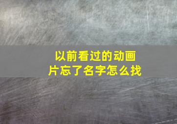 以前看过的动画片忘了名字怎么找