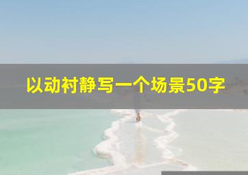 以动衬静写一个场景50字