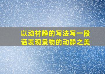 以动衬静的写法写一段话表现景物的动静之美