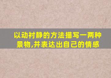 以动衬静的方法描写一两种景物,并表达出自己的情感