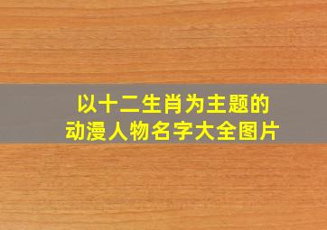 以十二生肖为主题的动漫人物名字大全图片