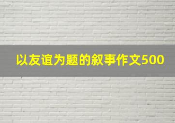 以友谊为题的叙事作文500