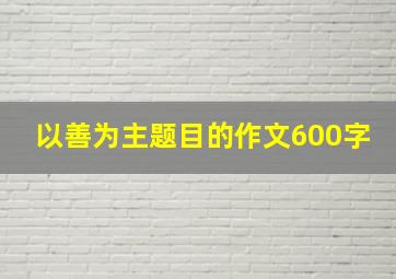 以善为主题目的作文600字