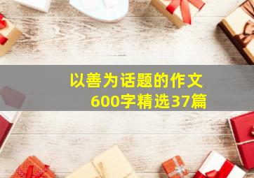 以善为话题的作文600字精选37篇