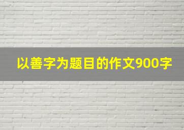 以善字为题目的作文900字