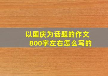 以国庆为话题的作文800字左右怎么写的