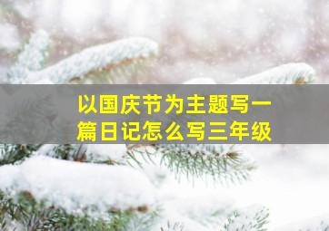 以国庆节为主题写一篇日记怎么写三年级