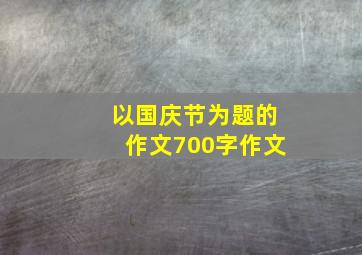 以国庆节为题的作文700字作文