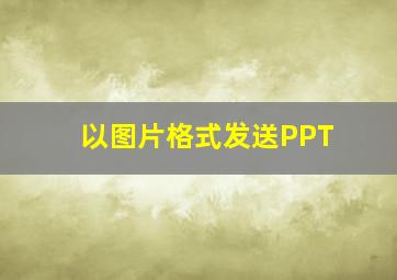 以图片格式发送PPT