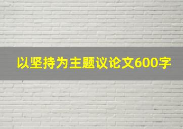 以坚持为主题议论文600字