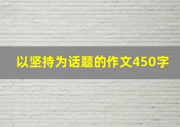 以坚持为话题的作文450字