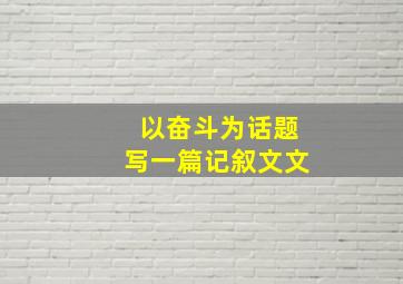 以奋斗为话题写一篇记叙文文