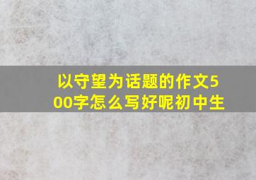 以守望为话题的作文500字怎么写好呢初中生