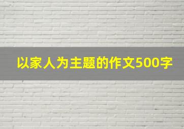 以家人为主题的作文500字