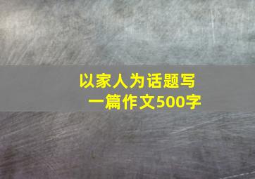 以家人为话题写一篇作文500字