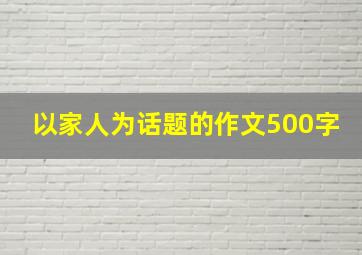 以家人为话题的作文500字