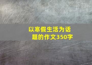 以寒假生活为话题的作文350字