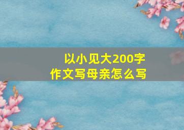 以小见大200字作文写母亲怎么写