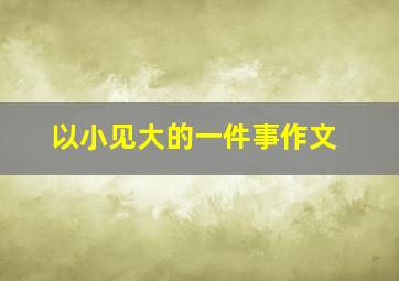 以小见大的一件事作文