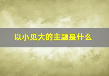 以小见大的主题是什么