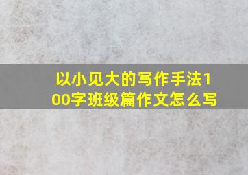 以小见大的写作手法100字班级篇作文怎么写