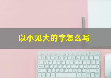 以小见大的字怎么写