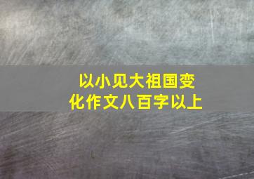 以小见大祖国变化作文八百字以上