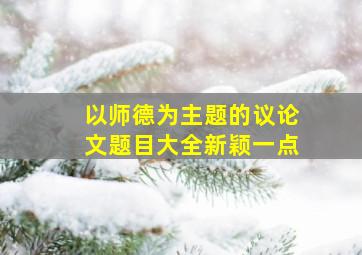 以师德为主题的议论文题目大全新颖一点