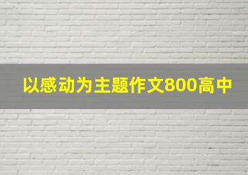 以感动为主题作文800高中