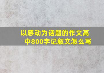 以感动为话题的作文高中800字记叙文怎么写