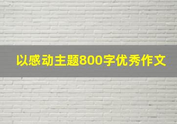 以感动主题800字优秀作文