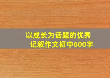 以成长为话题的优秀记叙作文初中600字