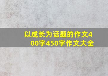 以成长为话题的作文400字450字作文大全