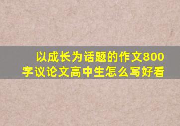 以成长为话题的作文800字议论文高中生怎么写好看