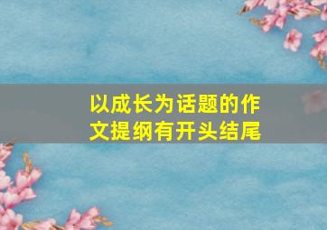 以成长为话题的作文提纲有开头结尾